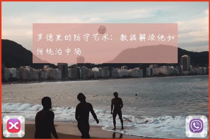 罗德里的防守艺术:数据解读他如何统治中场