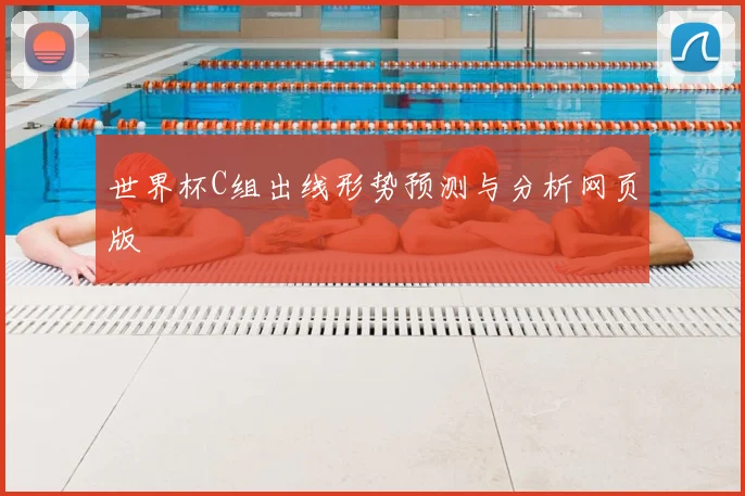 世界杯C组出线形势预测与分析网页版