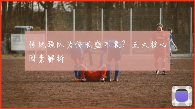 传统强队为何长盛不衰？五大核心因素解析
