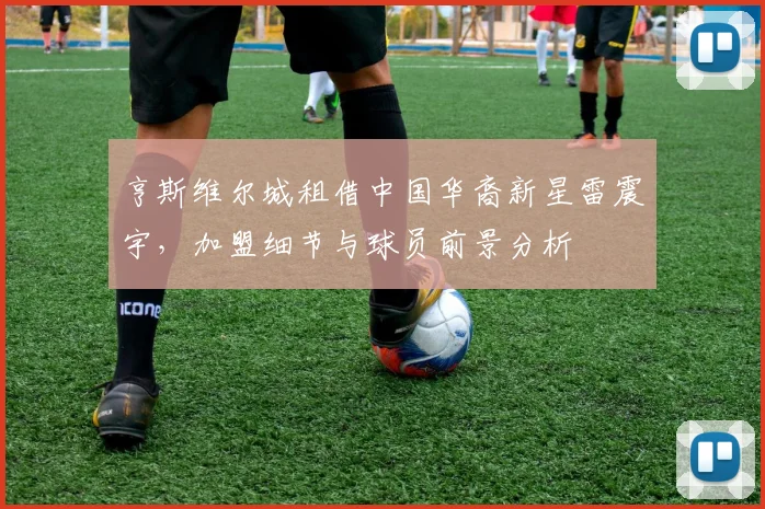 亨斯维尔城租借中国华裔新星雷震宇，加盟细节与球员前景分析