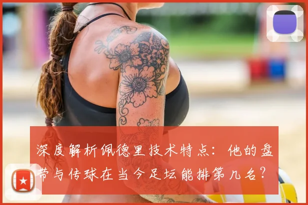 深度解析佩德里技术特点：他的盘带与传球在当今足坛能排第几名？