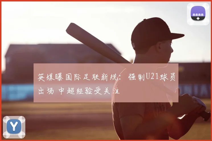 英媒曝国际足联新规：强制U21球员出场 中超经验受关注