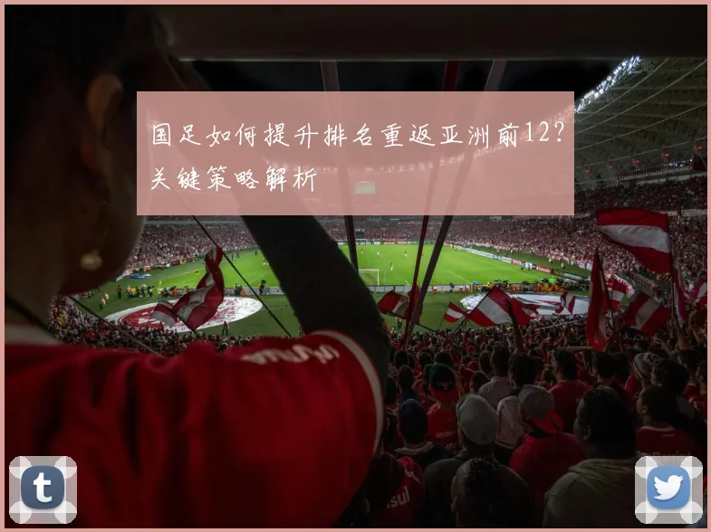 国足如何提升排名重返亚洲前12?关键策略解析