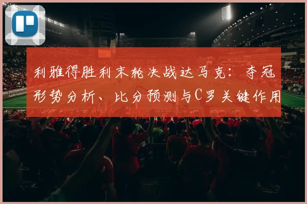利雅得胜利末轮决战达马克：夺冠形势分析、比分预测与C罗关键作用解读