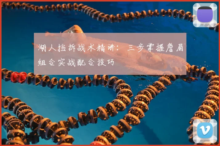 湖人挡拆战术精讲：三步掌握詹眉组合实战配合技巧
