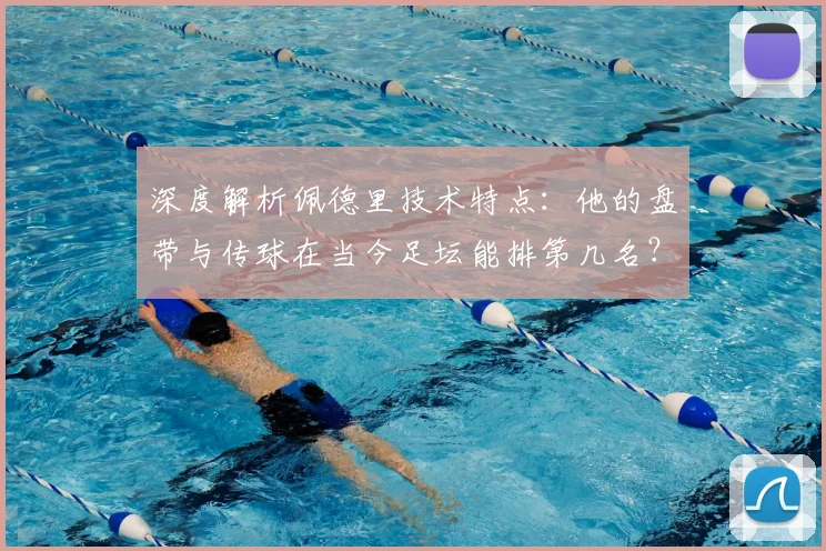 深度解析佩德里技术特点：他的盘带与传球在当今足坛能排第几名？