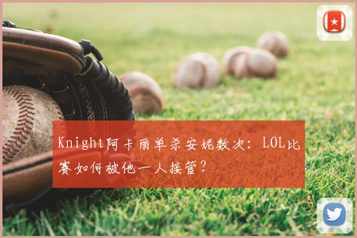 Knight阿卡丽单杀安妮数次：LOL比赛如何被他一人接管？