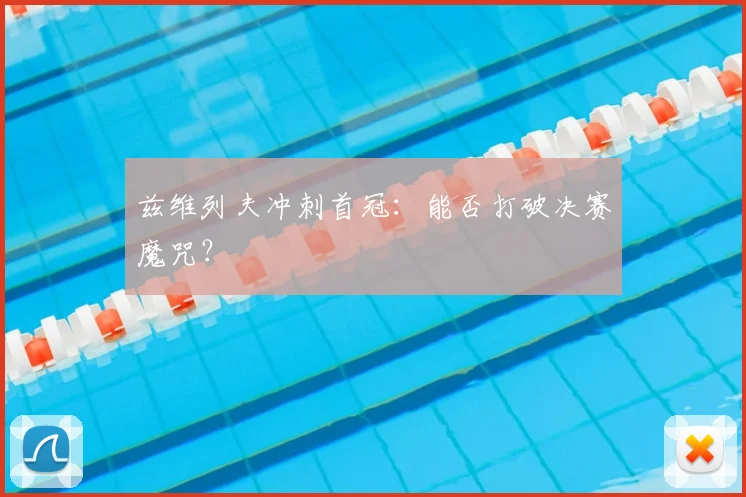 兹维列夫冲刺首冠：能否打破决赛魔咒？