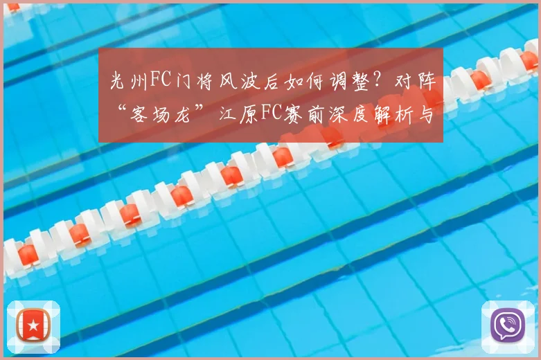 光州FC门将风波后如何调整？对阵“客场龙”江原FC赛前深度解析与胜负预测