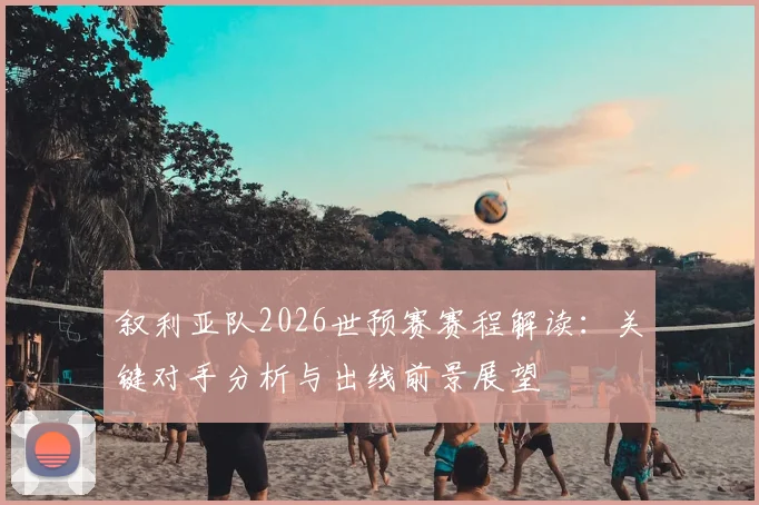 叙利亚队2026世预赛赛程解读：关键对手分析与出线前景展望