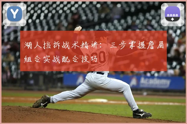 湖人挡拆战术精讲：三步掌握詹眉组合实战配合技巧