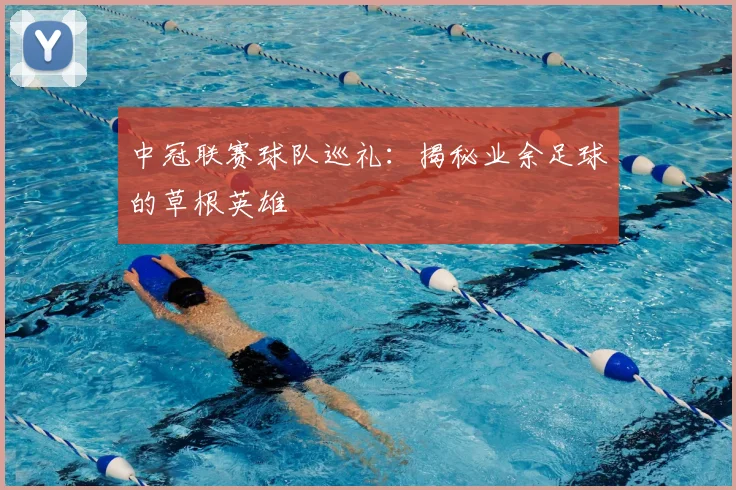 中冠联赛球队巡礼：揭秘业余足球的草根英雄