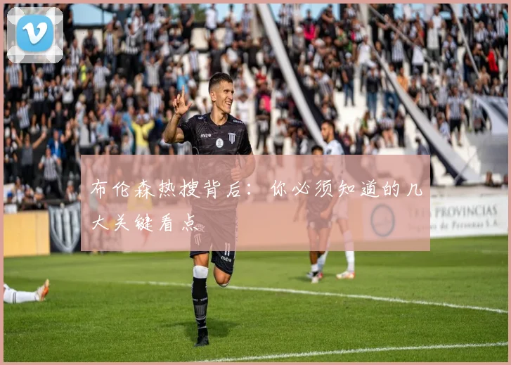 布伦森热搜背后：你必须知道的几大关键看点