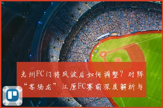 光州FC门将风波后如何调整？对阵“客场龙”江原FC赛前深度解析与胜负预测