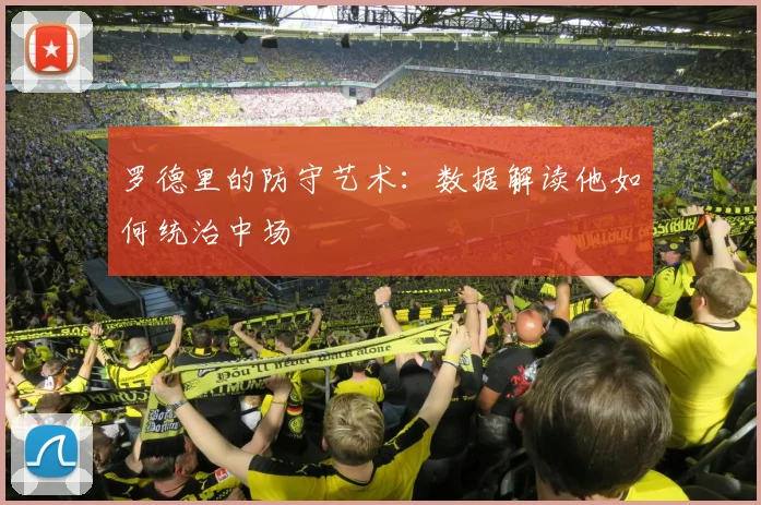 罗德里的防守艺术:数据解读他如何统治中场