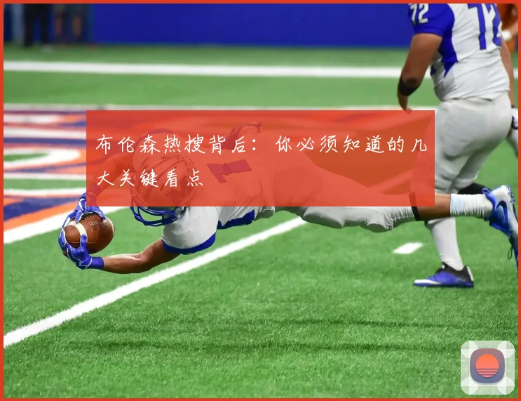 布伦森热搜背后：你必须知道的几大关键看点