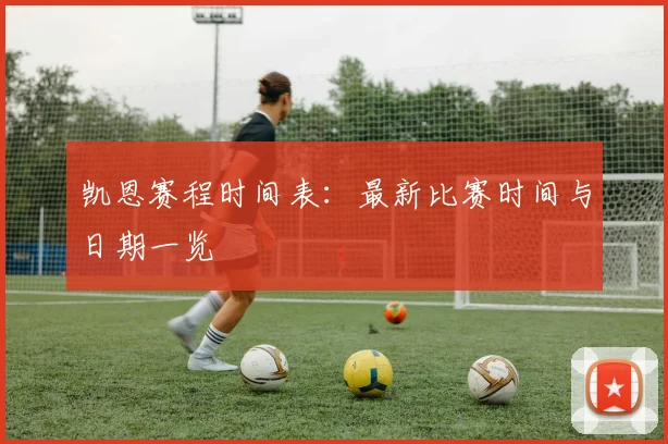 凯恩赛程时间表：最新比赛时间与日期一览