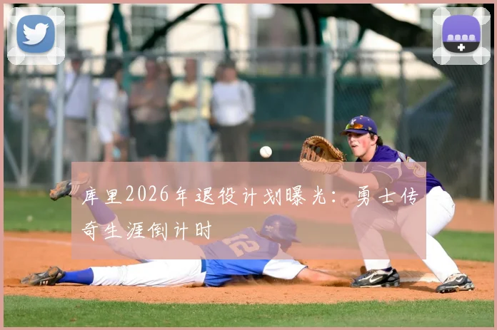 库里2026年退役计划曝光：勇士传奇生涯倒计时